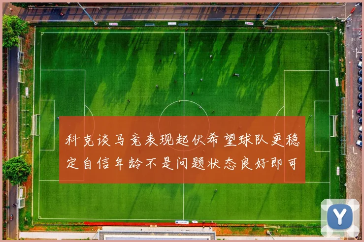 科克谈马竞表现起伏希望球队更稳定自信年龄不是问题状态良好即可出战