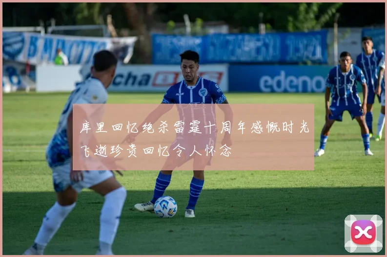 库里回忆绝杀雷霆十周年感慨时光飞逝珍贵回忆令人怀念