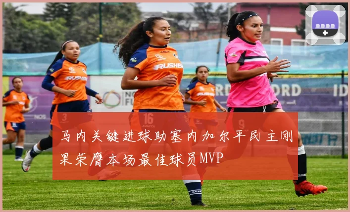 马内关键进球助塞内加尔平民主刚果荣膺本场最佳球员MVP