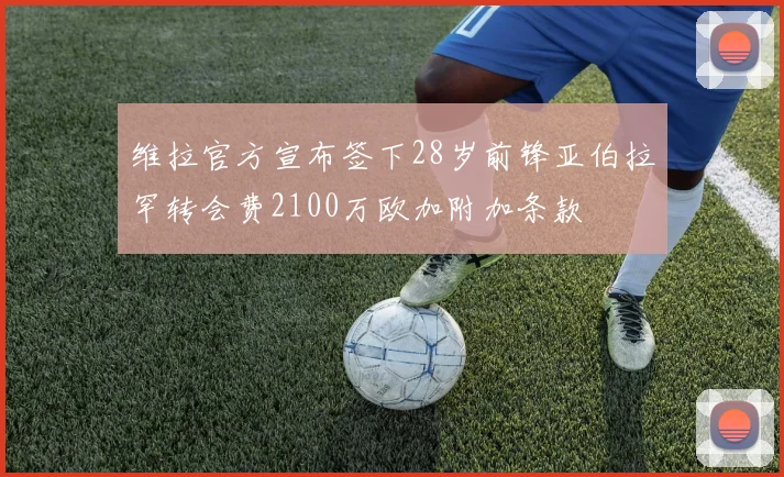 维拉官方宣布签下28岁前锋亚伯拉罕转会费2100万欧加附加条款