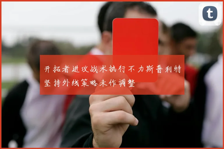 开拓者进攻战术执行不力斯普利特坚持外线策略未作调整