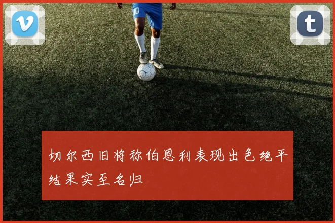 切尔西旧将称伯恩利表现出色绝平结果实至名归