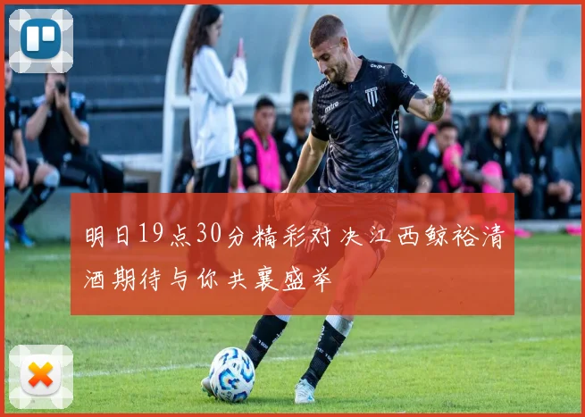明日19点30分精彩对决江西鲸裕清酒期待与你共襄盛举