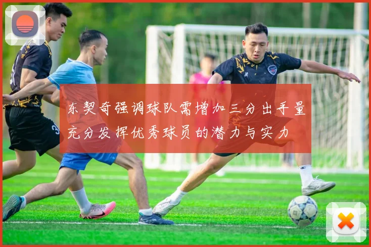 东契奇强调球队需增加三分出手量充分发挥优秀球员的潜力与实力