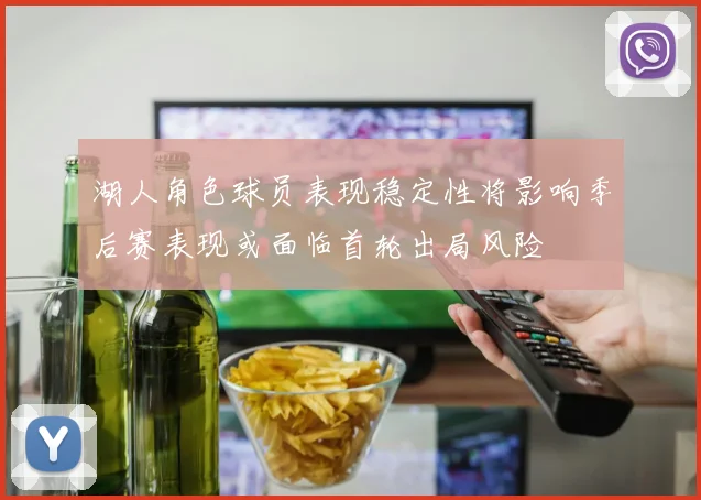 湖人角色球员表现稳定性将影响季后赛表现或面临首轮出局风险